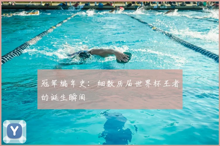 冠军编年史：细数历届世界杯王者的诞生瞬间