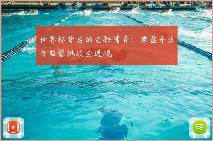 世界杯背后的金融博弈：操盘手法与监管挑战全透视