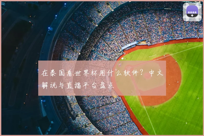 在泰国看世界杯用什么软件?中文解说与直播平台盘点