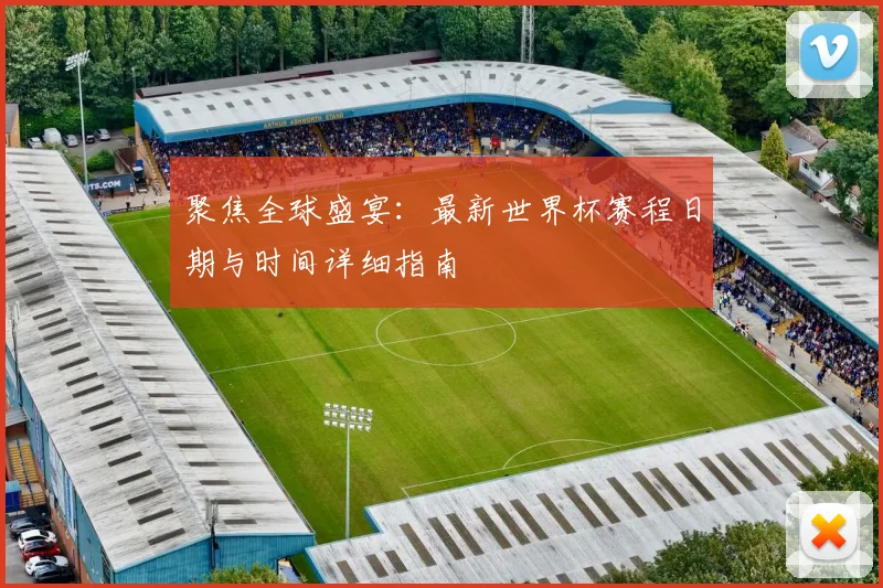 聚焦全球盛宴：最新世界杯赛程日期与时间详细指南