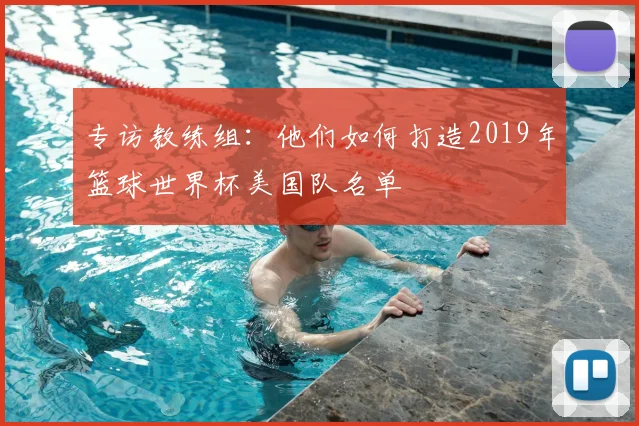 专访教练组:他们如何打造2019年篮球世界杯美国队名单