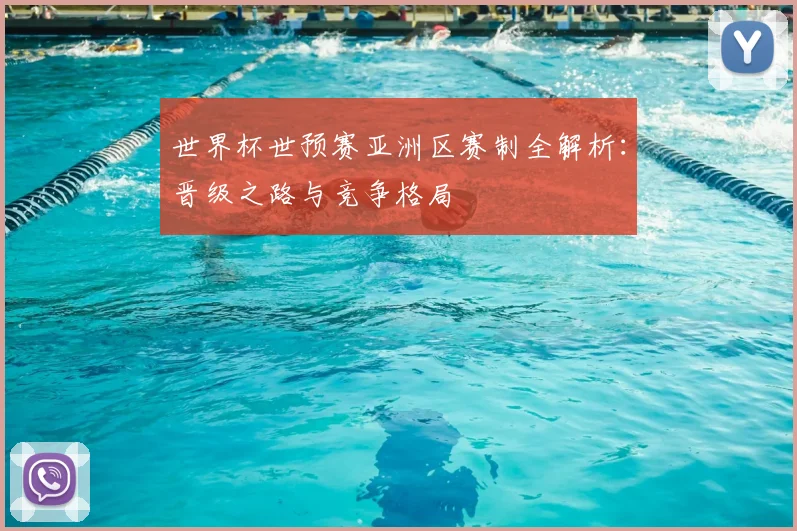 世界杯世预赛亚洲区赛制全解析：晋级之路与竞争格局