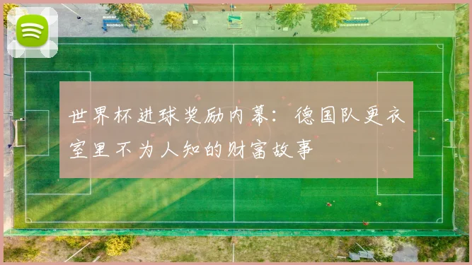 世界杯进球奖励内幕：德国队更衣室里不为人知的财富故事