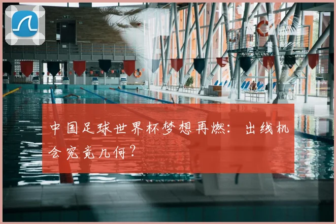 中国足球世界杯梦想再燃:出线机会究竟几何?