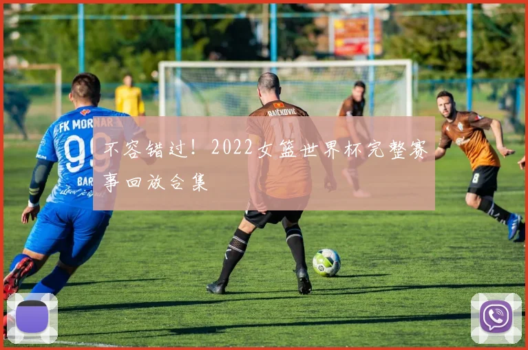 不容错过！2022女篮世界杯完整赛事回放合集