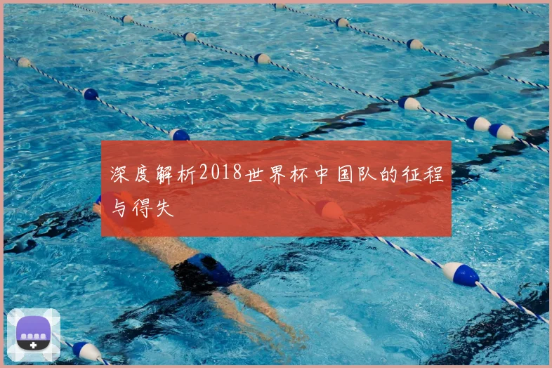 深度解析2018世界杯中国队的征程与得失