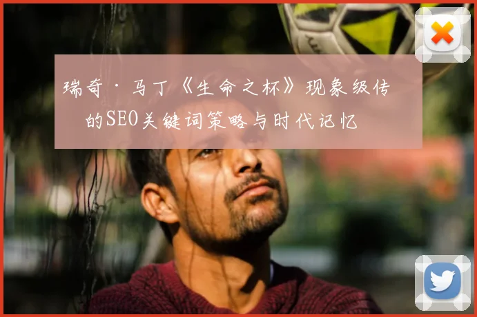 瑞奇·马丁《生命之杯》现象级传播的SEO关键词策略与时代记忆