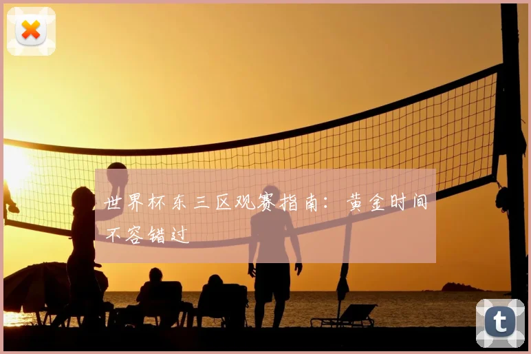 世界杯东三区观赛指南：黄金时间不容错过