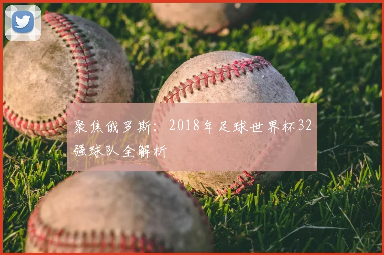 聚焦俄罗斯：2018年足球世界杯32强球队全解析