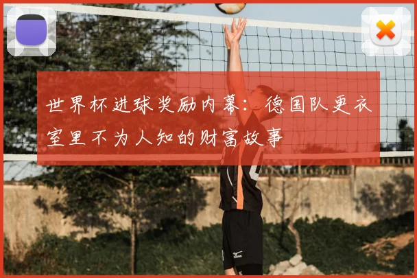 世界杯进球奖励内幕：德国队更衣室里不为人知的财富故事