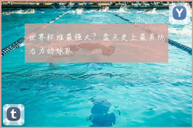 世界杯谁最强大?盘点史上最具统治力的球队