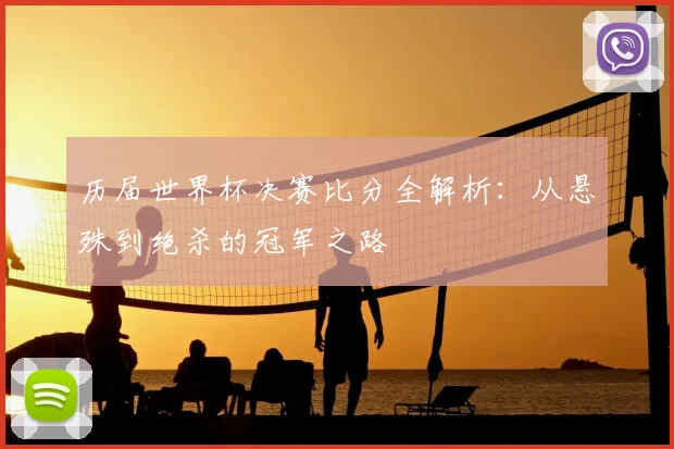 历届世界杯决赛比分全解析:从悬殊到绝杀的冠军之路