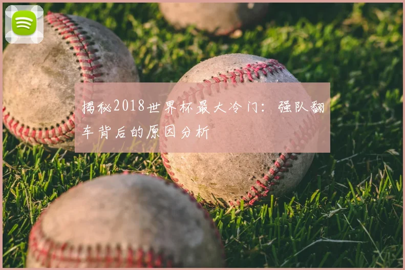 揭秘2018世界杯最大冷门：强队翻车背后的原因分析