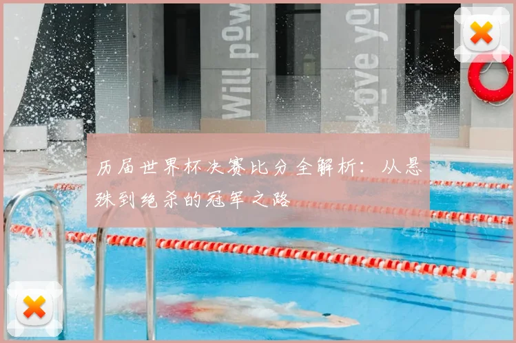 历届世界杯决赛比分全解析:从悬殊到绝杀的冠军之路