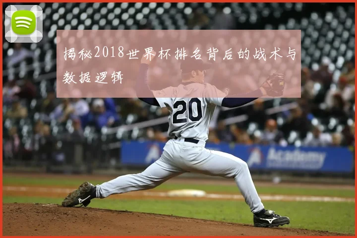 揭秘2018世界杯排名背后的战术与数据逻辑