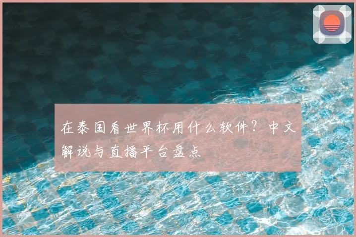 在泰国看世界杯用什么软件?中文解说与直播平台盘点