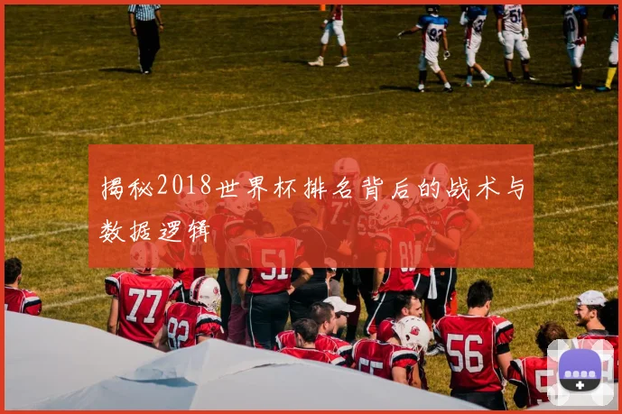 揭秘2018世界杯排名背后的战术与数据逻辑